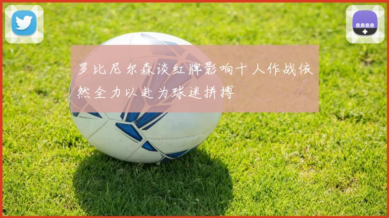 罗比尼尔森谈红牌影响十人作战依然全力以赴为球迷拼搏
